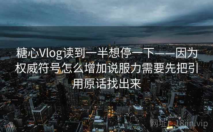 糖心Vlog读到一半想停一下——因为权威符号怎么增加说服力需要先把引用原话找出来