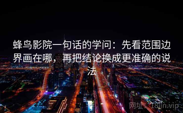 蜂鸟影院一句话的学问：先看范围边界画在哪，再把结论换成更准确的说法