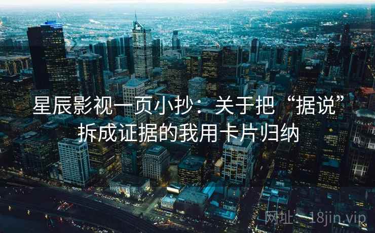 星辰影视一页小抄:关于把“据说”拆成证据的我用卡片归纳