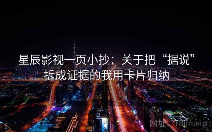 星辰影视一页小抄:关于把“据说”拆成证据的我用卡片归纳