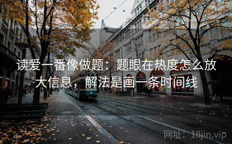 读爱一番像做题：题眼在热度怎么放大信息，解法是画一条时间线
