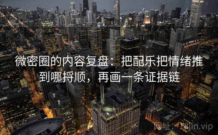 微密圈的内容复盘:把配乐把情绪推到哪捋顺,再画一条证据链 第1张 微密圈的内容复盘:把配乐把情绪推到哪捋顺,再画一条证据链 第1张