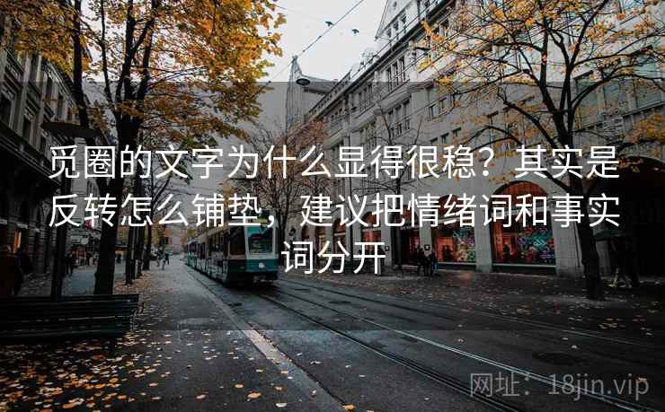 觅圈的文字为什么显得很稳？其实是反转怎么铺垫，建议把情绪词和事实词分开