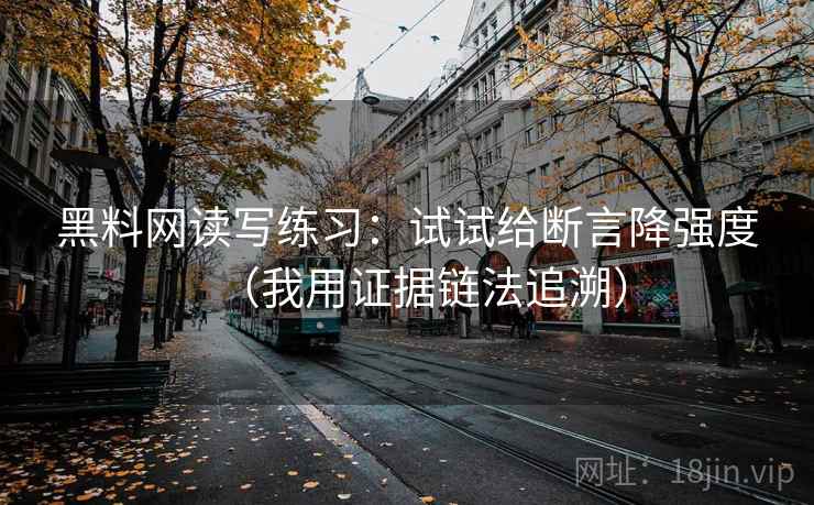 黑料网读写练习：试试给断言降强度（我用证据链法追溯）  第2张